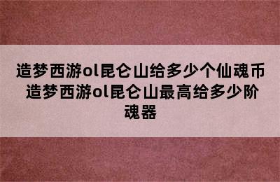 造梦西游ol昆仑山给多少个仙魂币 造梦西游ol昆仑山最高给多少阶魂器